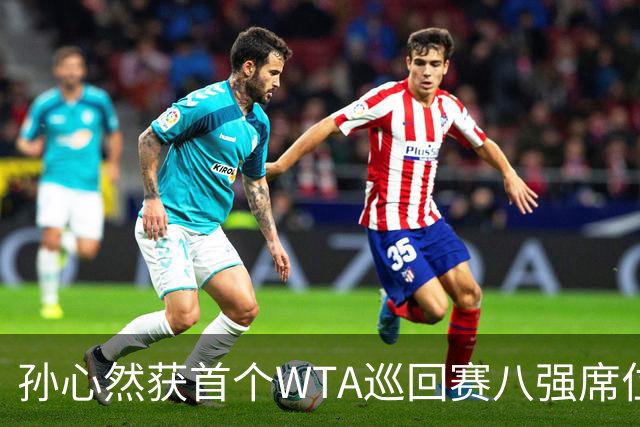 孙心然获首个WTA巡回赛八强席位，展现惊人逆转能力