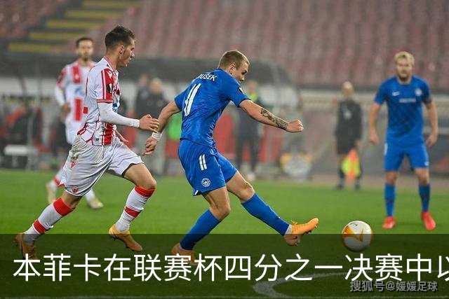 本菲卡在联赛杯四分之一决赛中以4-1战胜吉尔维森特的比赛分析